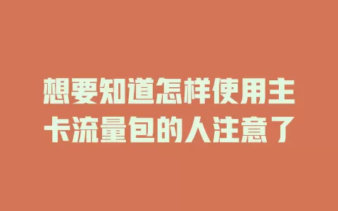 想要知道怎样使用主卡流量包的人注意了