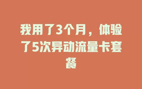 我用了3个月，体验了5次异动流量卡套餐