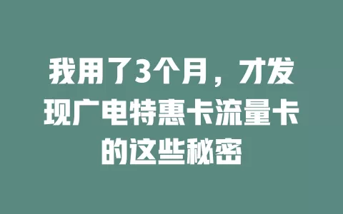 我用了3个月，才发现广电特惠卡流量卡的这些秘密