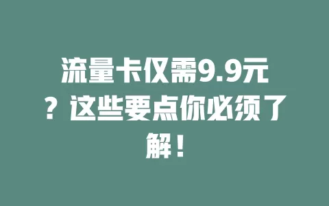流量卡仅需9.9元？这些要点你必须了解！