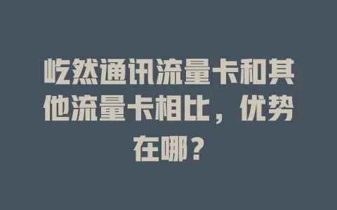 屹然通讯流量卡和其他流量卡相比，优势在哪？