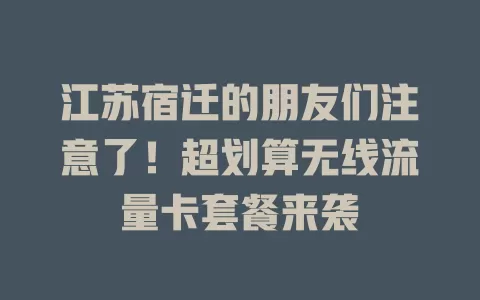 江苏宿迁的朋友们注意了！超划算无线流量卡套餐来袭