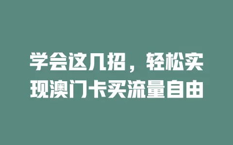 学会这几招，轻松实现澳门卡买流量自由