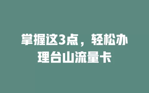 掌握这3点，轻松办理台山流量卡