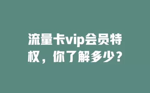 流量卡vip会员特权，你了解多少？