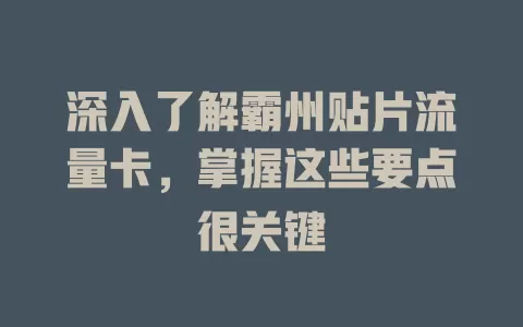 深入了解霸州贴片流量卡，掌握这些要点很关键