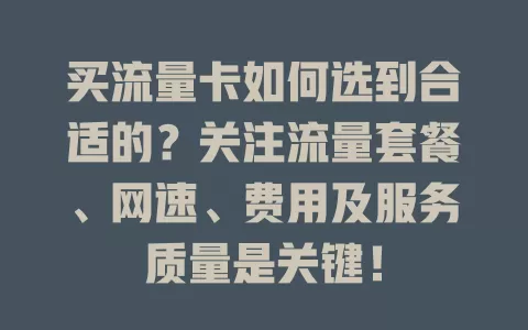 买流量卡如何选到合适的？关注流量套餐、网速、费用及服务质量是关键！