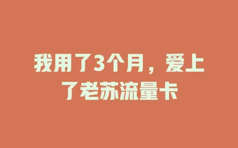 我用了3个月，爱上了老苏流量卡