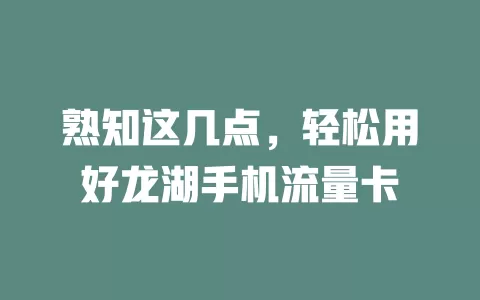 熟知这几点，轻松用好龙湖手机流量卡