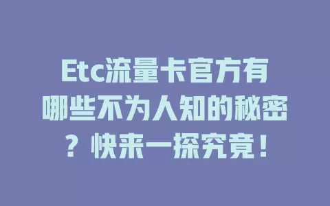 Etc流量卡官方有哪些不为人知的秘密？快来一探究竟！