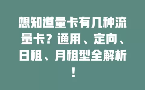 想知道量卡有几种流量卡?通用、定向、日租、月租型全解析!
