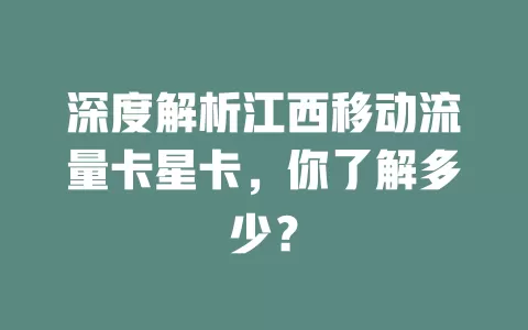 深度解析江西移动流量卡星卡，你了解多少？