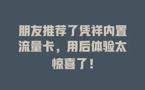 朋友推荐了凭祥内置流量卡，用后体验太惊喜了！