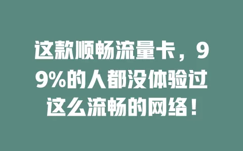 这款顺畅流量卡，99%的人都没体验过这么流畅的网络！