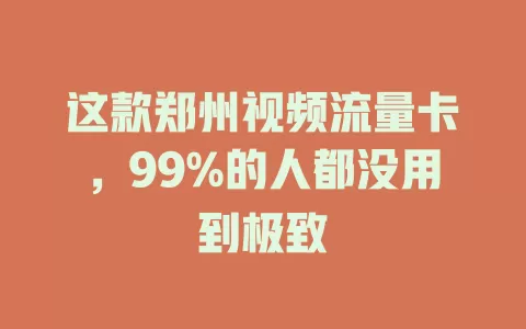 这款郑州视频流量卡，99%的人都没用到极致