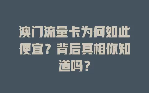 澳门流量卡为何如此便宜？背后真相你知道吗？