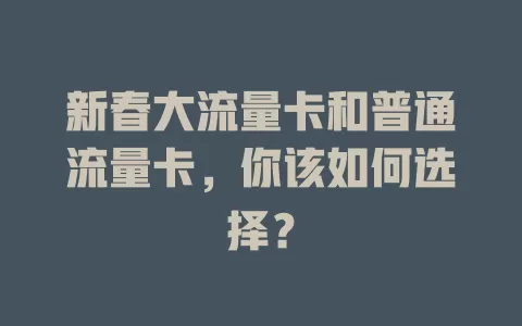 新春大流量卡和普通流量卡，你该如何选择？