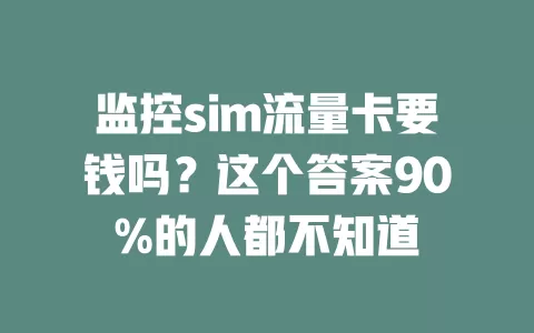 监控sim流量卡要钱吗？这个答案90%的人都不知道