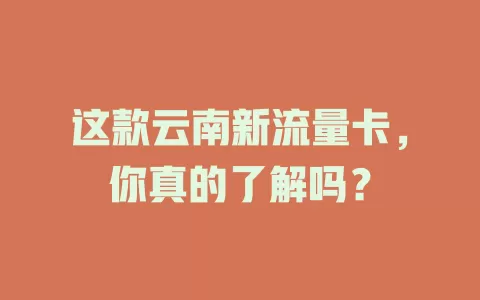 这款云南新流量卡，你真的了解吗？