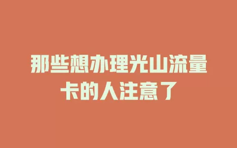 那些想办理光山流量卡的人注意了