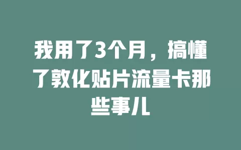 我用了3个月，搞懂了敦化贴片流量卡那些事儿
