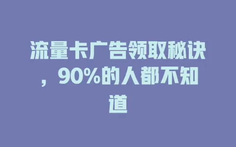 流量卡广告领取秘诀，90%的人都不知道