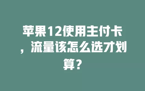 苹果12使用主付卡，流量该怎么选才划算？