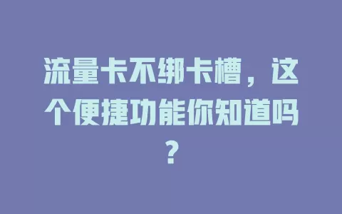 流量卡不绑卡槽，这个便捷功能你知道吗？