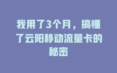我用了3个月，搞懂了云阳移动流量卡的秘密