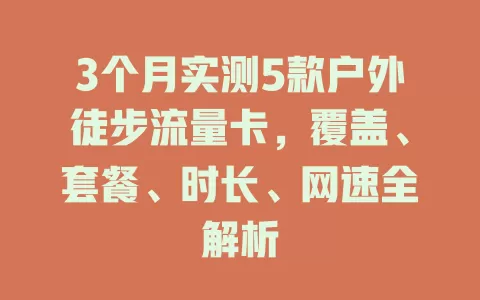 3个月实测5款户外徒步流量卡，覆盖、套餐、时长、网速全解析