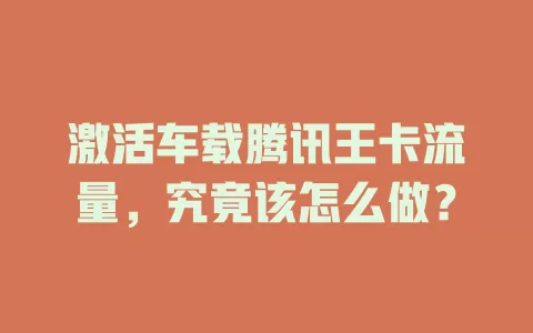 激活车载腾讯王卡流量，究竟该怎么做？