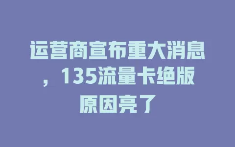 运营商宣布重大消息，135流量卡绝版原因亮了
