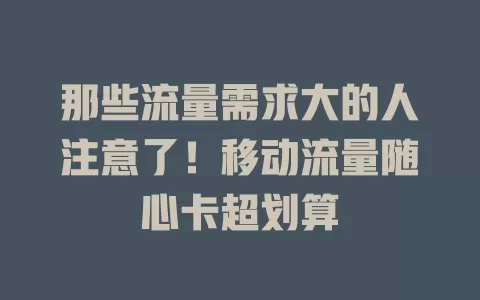 那些流量需求大的人注意了！移动流量随心卡超划算