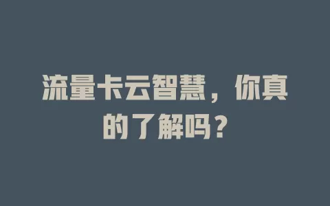 流量卡云智慧，你真的了解吗？