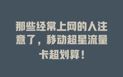 那些经常上网的人注意了，移动超星流量卡超划算！