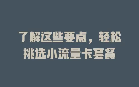 了解这些要点，轻松挑选小流量卡套餐
