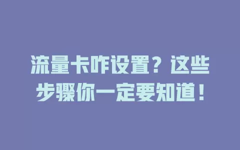 流量卡咋设置？这些步骤你一定要知道！