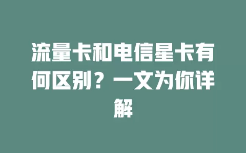 流量卡和电信星卡有何区别？一文为你详解