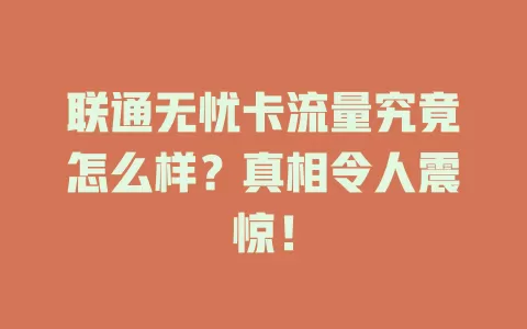 联通无忧卡流量究竟怎么样？真相令人震惊！