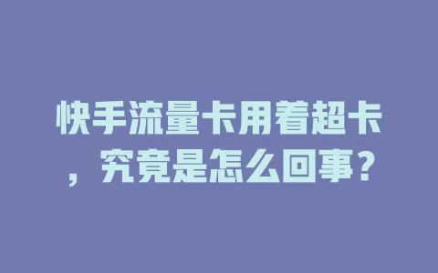 快手流量卡用着超卡，究竟是怎么回事？