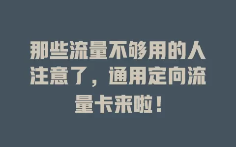 那些流量不够用的人注意了，通用定向流量卡来啦！