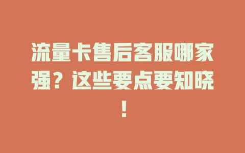 流量卡售后客服哪家强？这些要点要知晓！