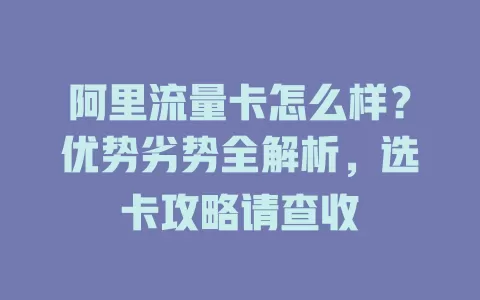 阿里流量卡怎么样？优势劣势全解析，选卡攻略请查收