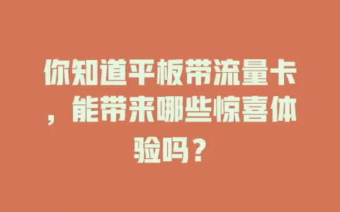 你知道平板带流量卡，能带来哪些惊喜体验吗？