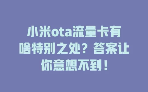 小米ota流量卡有啥特别之处？答案让你意想不到！