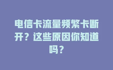 电信卡流量频繁卡断开？这些原因你知道吗？