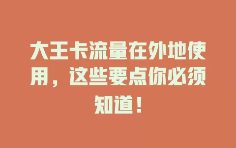 大王卡流量在外地使用,这些要点你必须知道!