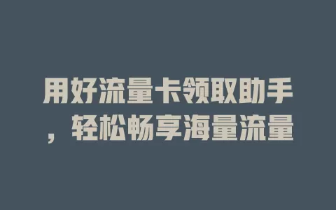 用好流量卡领取助手，轻松畅享海量流量