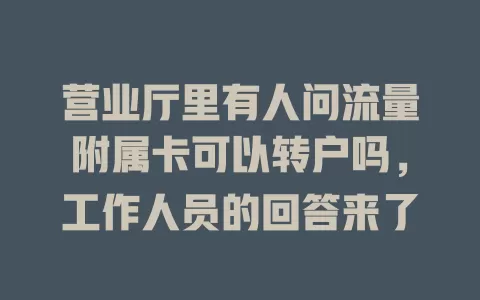 营业厅里有人问流量附属卡可以转户吗，工作人员的回答来了