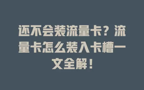 还不会装流量卡？流量卡怎么装入卡槽一文全解！